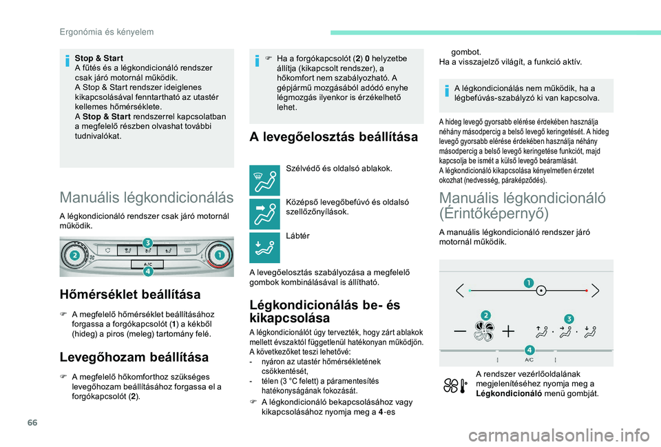 Peugeot 308 2018  Kezelési útmutató (in Hungarian) 66
Stop & Star t
A fűtés és a légkondicionáló rendszer 
csak járó motornál működik.
A Stop & Start rendszer ideiglenes 
kikapcsolásával fenntartható az utastér 
kellemes hőmérséklete