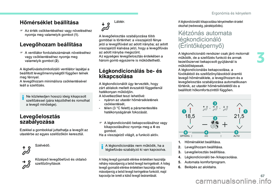 Peugeot 308 2018  Kezelési útmutató (in Hungarian) 67
Hőmérséklet beállítása
F Az érték csökkentéséhez vagy növeléséhez nyomja meg valamelyik gombot ( 1).
Levegőhozam beállítása
F A ventilátor fordulatszámának növeléséhez 
vagy