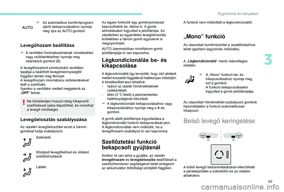 Peugeot 308 2018 Kezelési útmutató (in Hungarian) 69
F Az automatikus komfortprogram újbóli bekapcsolásához nyomja
meg újra az AUTO gombot.
Levegőhozam beállítása
F A ventilátor fordulatszámának növeléséhez vagy csökkentéséhez nyom Peugeot 308 2018 Kezelési útmutató (in Hungarian) 69
F Az automatikus komfortprogram újbóli bekapcsolásához nyomja
meg újra az AUTO gombot.
Levegőhozam beállítása
F A ventilátor fordulatszámának növeléséhez vagy csökkentéséhez nyom