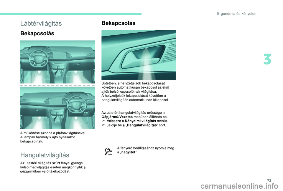Peugeot 308 2018 Kezelési útmutató (in Hungarian) 73
Lábtérvilágítás
Bekapcsolás
A működése azonos a plafonvilágításéval.
A lámpák bármelyik ajtó nyitásakor
bekapcsolnak.
Hangulatvilágítás
Az utastéri világítás szűrt fény Peugeot 308 2018 Kezelési útmutató (in Hungarian) 73
Lábtérvilágítás
Bekapcsolás
A működése azonos a plafonvilágításéval.
A lámpák bármelyik ajtó nyitásakor
bekapcsolnak.
Hangulatvilágítás
Az utastéri világítás szűrt fény