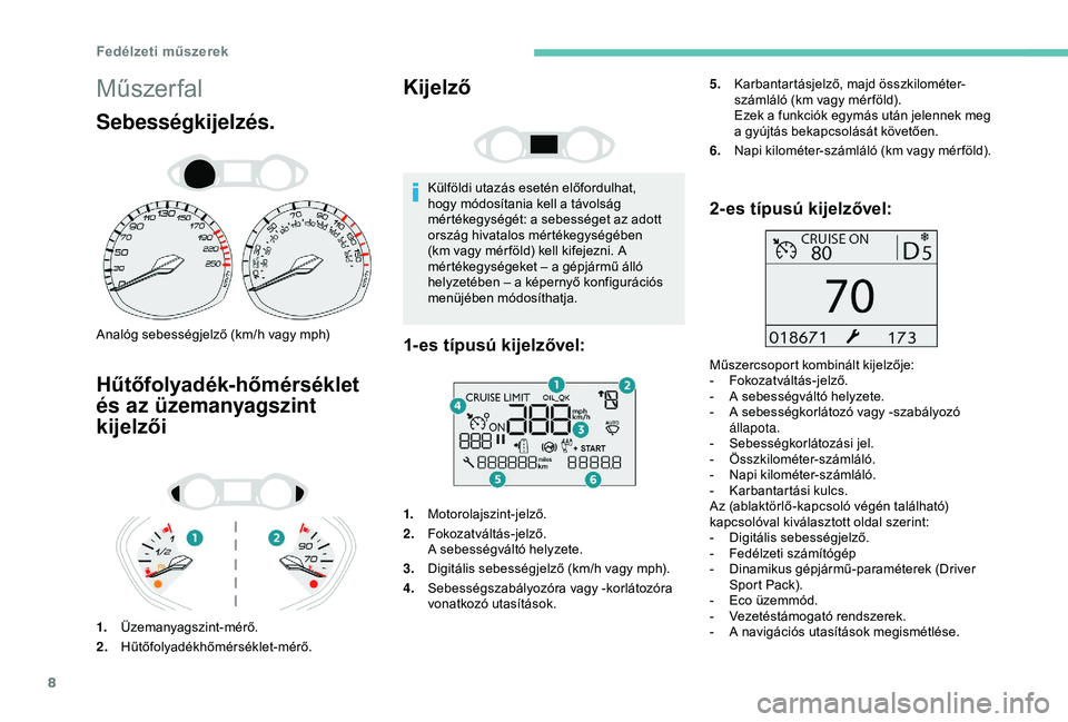 Peugeot 308 2018  Kezelési útmutató (in Hungarian) 8
Műszer fal
Sebességkijelzés.
Analóg sebességjelző (km/h vagy mph)
Hűtőfolyadék-hőmérséklet 
és az üzemanyagszint 
kijelzői
1.Üzemanyagszint-mérő.
2. Hűtőfolyadékhőmérséklet-m