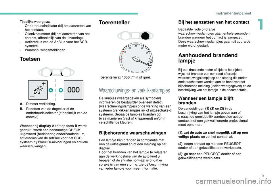 Peugeot 308 2018  Handleiding (in Dutch) 9
Toetsen
A.Dimmer verlichting.
B. Resetten van de dagteller of de 
onderhoudsindicator (afhankelijk van de 
contex t).
Toerenteller
Toerenteller (x 1000 t /min of rpm).
Waarschuwings- en verklikkerla