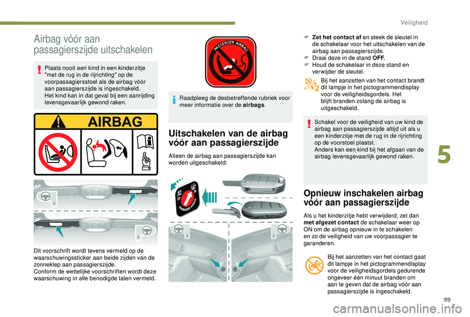 Peugeot 308 2018 Handleiding (in Dutch) 99
Airbag vóór aan
passagierszijde uitschakelen
Plaats nooit een kind in een kinderzitje
"met de rug in de rijrichting" op de
voorpassagiersstoel als de airbag vóór
aan passagierszijde Peugeot 308 2018 Handleiding (in Dutch) 99
Airbag vóór aan
passagierszijde uitschakelen
Plaats nooit een kind in een kinderzitje
"met de rug in de rijrichting" op de
voorpassagiersstoel als de airbag vóór
aan passagierszijde