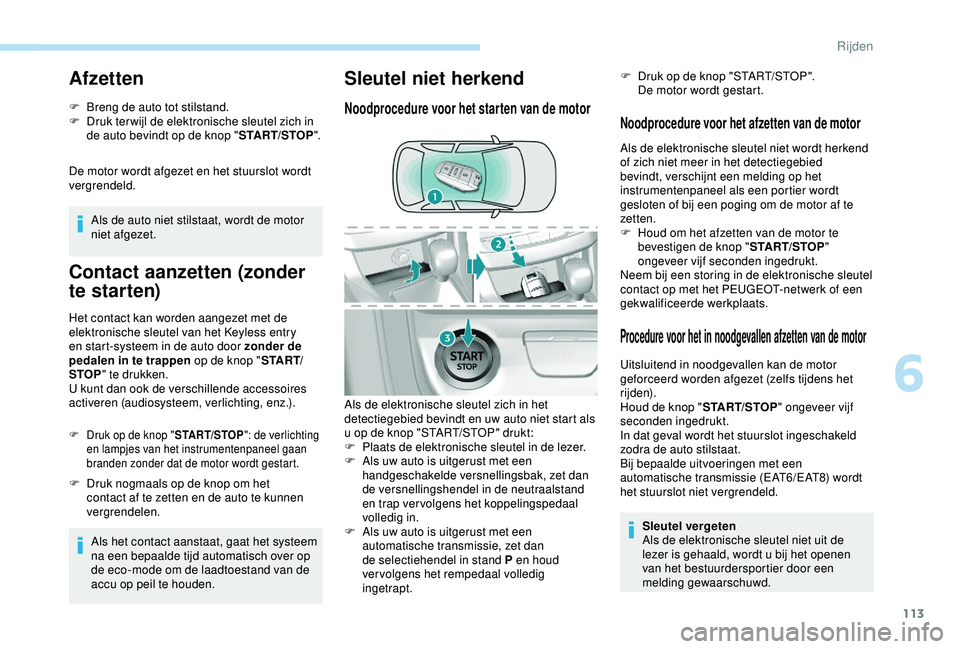 Peugeot 308 2018  Handleiding (in Dutch) 113
Afzetten
F Breng de auto tot stilstand.
F D ruk ter wijl de elektronische sleutel zich in 
de auto bevindt op de knop " START/STOP".
De motor wordt afgezet en het stuurslot wordt 
vergrend
