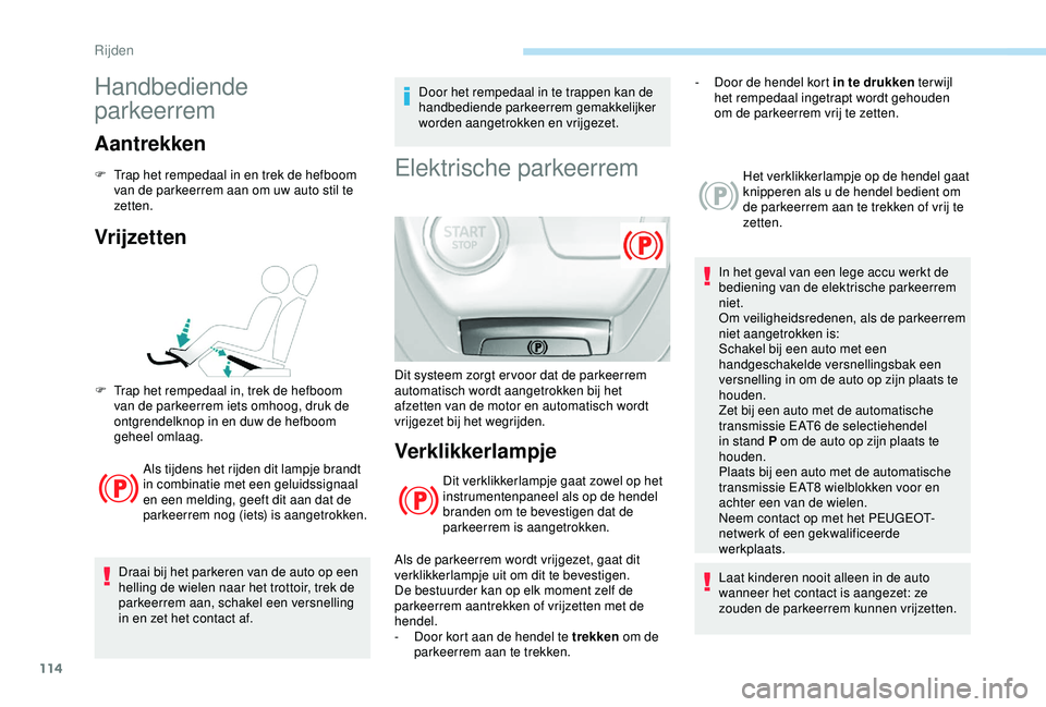Peugeot 308 2018  Handleiding (in Dutch) 114
Handbediende 
parkeerrem
Aantrekken
F Trap het rempedaal in en trek de hefboom van de parkeerrem aan om uw auto stil te 
zetten.
Vrijzetten
Als tijdens het rijden dit lampje brandt 
in combinatie 