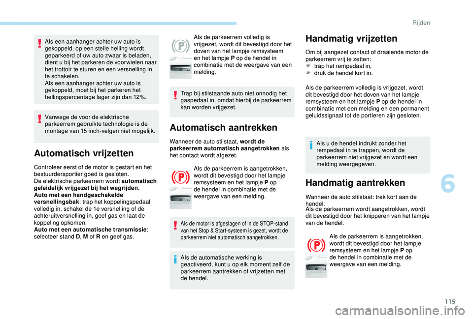 Peugeot 308 2018  Handleiding (in Dutch) 115
Als een aanhanger achter uw auto is 
gekoppeld, op een steile helling wordt 
geparkeerd of uw auto zwaar is beladen, 
dient u bij het parkeren de voor wielen naar 
het trottoir te sturen en een ve