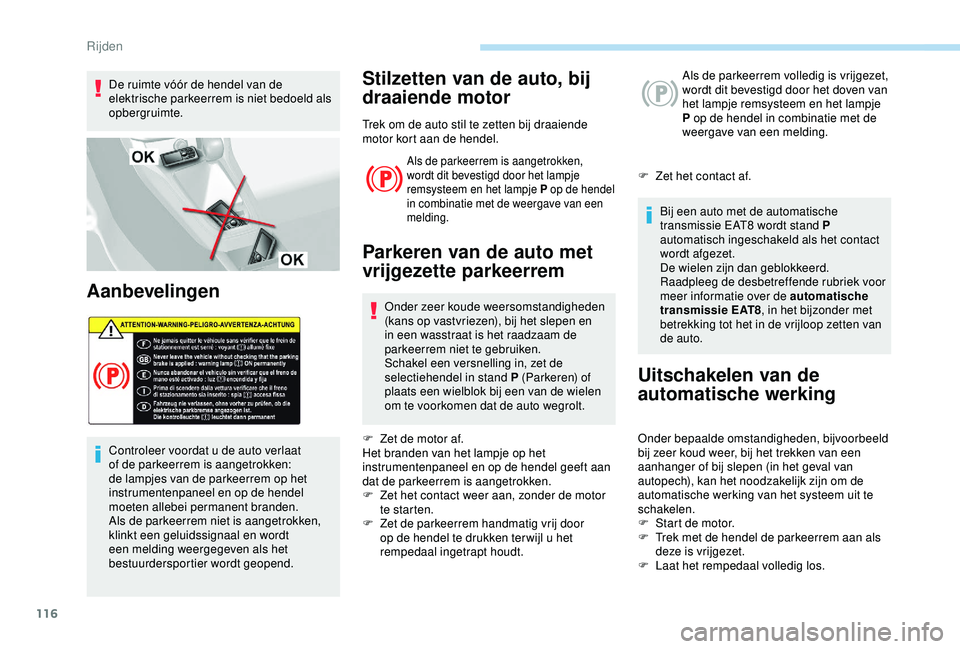 Peugeot 308 2018  Handleiding (in Dutch) 116
De ruimte vóór de hendel van de 
elektrische parkeerrem is niet bedoeld als 
opbergruimte.
Aanbevelingen
Controleer voordat u de auto verlaat 
of de parkeerrem is aangetrokken: 
de lampjes van d