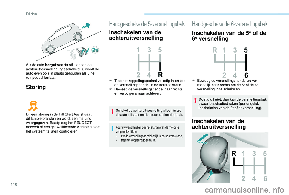 Peugeot 308 2018  Handleiding (in Dutch) 118
Storing
Handgeschakelde 5-versnellingsbak
Inschakelen van de 
achteruitversnelling
Schakel de achteruitversnelling alleen in als 
de auto stilstaat en de motor stationair draait.
Voor uw veilighei