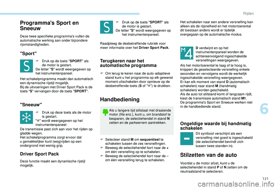 Peugeot 308 2018 Handleiding (in Dutch) 121
Programma's Sport en
Sneeuw
Deze twee specifieke programma's vullen de
automatische werking aan onder bijzondere
rijomstandigheden.
"Sport"
F Druk op de toets "SPORT" al Peugeot 308 2018 Handleiding (in Dutch) 121
Programma's Sport en
Sneeuw
Deze twee specifieke programma's vullen de
automatische werking aan onder bijzondere
rijomstandigheden.
"Sport"
F Druk op de toets "SPORT" al