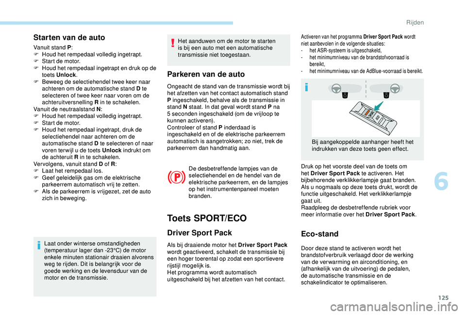 Peugeot 308 2018 Handleiding (in Dutch) 125
Starten van de auto
Vanuit stand P:
F H oud het rempedaal volledig ingetrapt.
F
S
tart de motor.
F
H
oud het rempedaal ingetrapt en druk op de
toets Unlock .
F
B
eweeg de selectiehendel Peugeot 308 2018 Handleiding (in Dutch) 125
Starten van de auto
Vanuit stand P:
F H oud het rempedaal volledig ingetrapt.
F
S
tart de motor.
F
H
oud het rempedaal ingetrapt en druk op de
toets Unlock .
F
B
eweeg de selectiehendel
