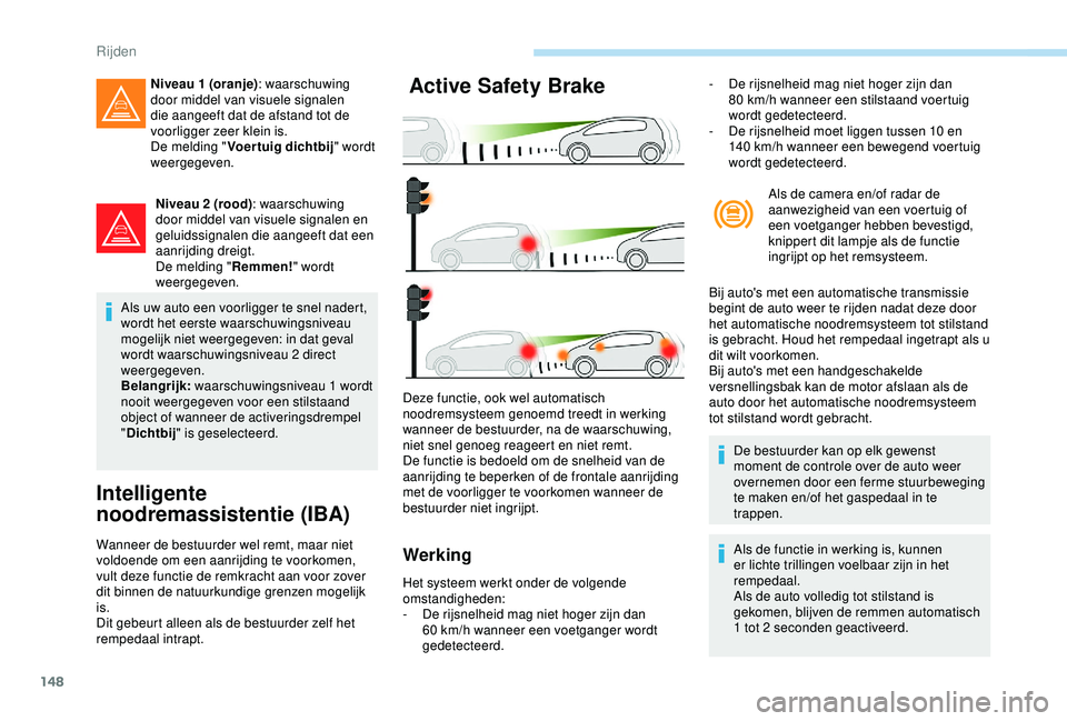 Peugeot 308 2018 Handleiding (in Dutch) 148
Niveau 2 (rood): waarschuwing
door middel van visuele signalen en
geluidssignalen die aangeeft dat een
aanrijding dreigt.
De melding " Remmen!" wordt
weergegeven.
Als uw auto een voorl Peugeot 308 2018 Handleiding (in Dutch) 148
Niveau 2 (rood): waarschuwing
door middel van visuele signalen en
geluidssignalen die aangeeft dat een
aanrijding dreigt.
De melding " Remmen!" wordt
weergegeven.
Als uw auto een voorl