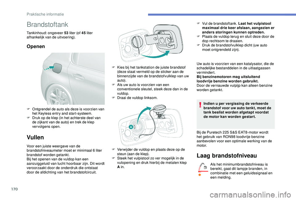 Peugeot 308 2018 Handleiding (in Dutch) 170
Brandstoftank
Tankinhoud: ongeveer 53 liter (of 45 liter
afhankelijk van de uitvoering).
Openen
Vullen
Voor een juiste weergave van de
brandstofniveaumeter moet er minimaal 6 liter
brandstof Peugeot 308 2018 Handleiding (in Dutch) 170
Brandstoftank
Tankinhoud: ongeveer 53 liter (of 45 liter
afhankelijk van de uitvoering).
Openen
Vullen
Voor een juiste weergave van de
brandstofniveaumeter moet er minimaal 6 liter
brandstof