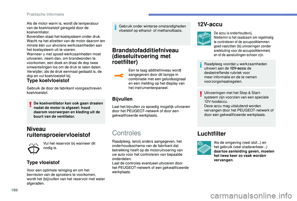 Peugeot 308 2018 Handleiding (in Dutch) 186
Als de motor warm is, wordt de temperatuur
van de koelvloeistof geregeld door de
koelventilator.
Bovendien staat het koelsysteem onder druk.
Wacht na het afzetten van de motor daarom ten
minst Peugeot 308 2018 Handleiding (in Dutch) 186
Als de motor warm is, wordt de temperatuur
van de koelvloeistof geregeld door de
koelventilator.
Bovendien staat het koelsysteem onder druk.
Wacht na het afzetten van de motor daarom ten
minst