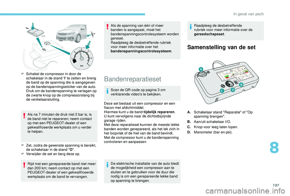 Peugeot 308 2018 Handleiding (in Dutch) 197
F Schakel de compressor in door de schakelaar in de stand ' I' te zetten en breng
de band op de spanning die is aangegeven
op de bandenspanningssticker van de auto.
Druk om de bandenspa Peugeot 308 2018 Handleiding (in Dutch) 197
F Schakel de compressor in door de schakelaar in de stand ' I' te zetten en breng
de band op de spanning die is aangegeven
op de bandenspanningssticker van de auto.
Druk om de bandenspa