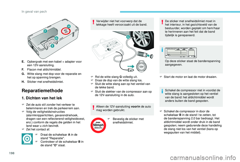 Peugeot 308 2018 Handleiding (in Dutch) 198
E.Opbergvak met een kabel + adapter voor
een 12V-aansluiting.
F. Flacon met afdichtmiddel.
G. Witte slang met dop voor de reparatie en
het op spanning brengen.
H. Sticker met snelheidslimiet.
Re Peugeot 308 2018 Handleiding (in Dutch) 198
E.Opbergvak met een kabel + adapter voor
een 12V-aansluiting.
F. Flacon met afdichtmiddel.
G. Witte slang met dop voor de reparatie en
het op spanning brengen.
H. Sticker met snelheidslimiet.
Re