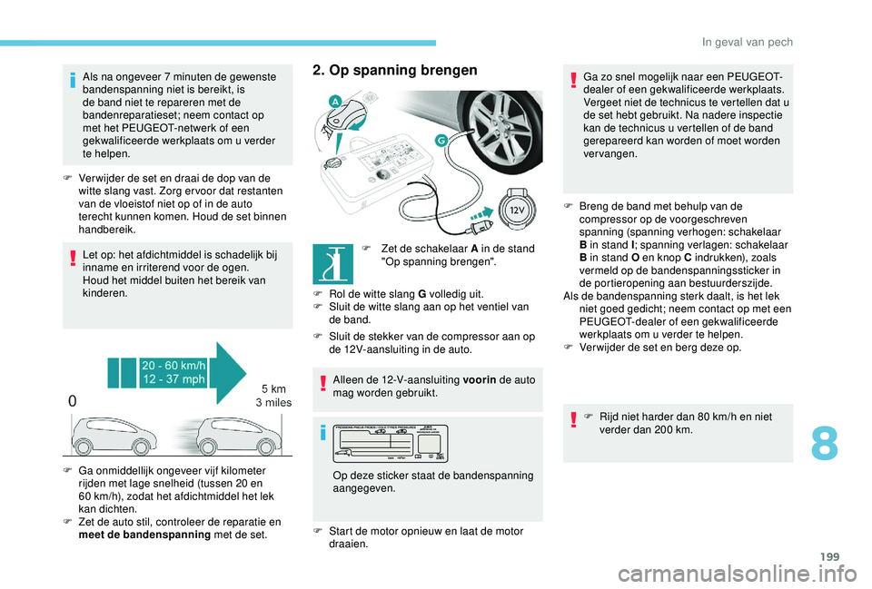Peugeot 308 2018 Handleiding (in Dutch) 199
Als na ongeveer 7 minuten de gewenste
b andenspanning niet is bereikt, is
de band niet te repareren met de
bandenreparatieset; neem contact op
met het PEUGEOT-netwerk of een
gekwalificeerde w Peugeot 308 2018 Handleiding (in Dutch) 199
Als na ongeveer 7 minuten de gewenste
b andenspanning niet is bereikt, is
de band niet te repareren met de
bandenreparatieset; neem contact op
met het PEUGEOT-netwerk of een
gekwalificeerde w