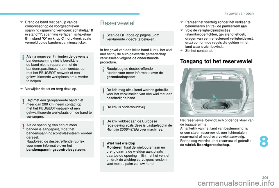 Peugeot 308 2018 Handleiding (in Dutch) 201
F Breng de band met behulp van de compressor op de voorgeschreven
spanning (spanning verhogen: schakelaar B
in stand " I"; spanning verlagen: schakelaar
B in stand " O" en knop Peugeot 308 2018 Handleiding (in Dutch) 201
F Breng de band met behulp van de compressor op de voorgeschreven
spanning (spanning verhogen: schakelaar B
in stand " I"; spanning verlagen: schakelaar
B in stand " O" en knop