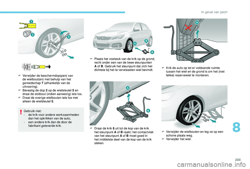 Peugeot 308 2018 Handleiding (in Dutch) 203
Gebruik niet:
- d e krik voor andere werkzaamheden
dan het opkrikken van de auto,
-
e
en andere krik dan de door de
fabrikant geleverde krik.
F
V
erwijder de beschermdop(pen) van
de wielb Peugeot 308 2018 Handleiding (in Dutch) 203
Gebruik niet:
- d e krik voor andere werkzaamheden
dan het opkrikken van de auto,
-
e
en andere krik dan de door de
fabrikant geleverde krik.
F
V
erwijder de beschermdop(pen) van
de wielb