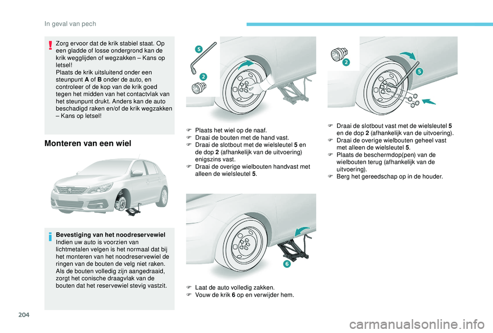 Peugeot 308 2018 Handleiding (in Dutch) 204
Zorg er voor dat de krik stabiel staat. Op
een gladde of losse ondergrond kan de
krik wegglijden of wegzakken – Kans op
letsel!
Plaats de krik uitsluitend onder een
steunpunt A of B onder de Peugeot 308 2018 Handleiding (in Dutch) 204
Zorg er voor dat de krik stabiel staat. Op
een gladde of losse ondergrond kan de
krik wegglijden of wegzakken – Kans op
letsel!
Plaats de krik uitsluitend onder een
steunpunt A of B onder de