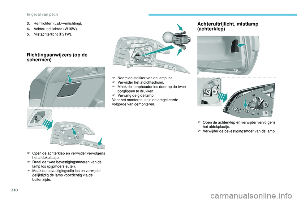 Peugeot 308 2018 Handleiding (in Dutch) 210
3.Remlichten (LED-verlichting).
4. Achteruitrijlichten (W16W).
5. Mistachterlicht (P21W).
Richtingaanwijzers (op de
schermen)
F Open de achterklep en verwijder vervolgens
het afdekplaatje.
F
D Peugeot 308 2018 Handleiding (in Dutch) 210
3.Remlichten (LED-verlichting).
4. Achteruitrijlichten (W16W).
5. Mistachterlicht (P21W).
Richtingaanwijzers (op de
schermen)
F Open de achterklep en verwijder vervolgens
het afdekplaatje.
F
D