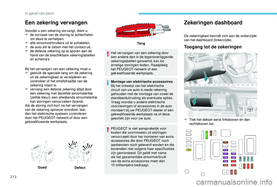 Peugeot 308 2018 Handleiding (in Dutch) 212
Een zekering vervangen
Voordat u een zekering ver vangt, dient u:
F d e oorzaak van de storing te achterhalen
om deze te verhelpen,
F
a
lle stroomverbruikers uit te schakelen,
F
d
e auto st Peugeot 308 2018 Handleiding (in Dutch) 212
Een zekering vervangen
Voordat u een zekering ver vangt, dient u:
F d e oorzaak van de storing te achterhalen
om deze te verhelpen,
F
a
lle stroomverbruikers uit te schakelen,
F
d
e auto st