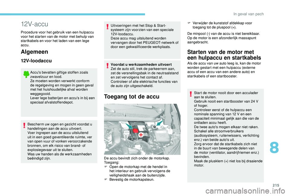 Peugeot 308 2018 Handleiding (in Dutch) 215
12V- ac c u
Procedure voor het gebruik van een hulpaccu
voor het starten van de motor met behulp van
startkabels en voor het laden van een lege
accu.
Algemeen
12V-loodaccu
Accu's bevatten g Peugeot 308 2018 Handleiding (in Dutch) 215
12V- ac c u
Procedure voor het gebruik van een hulpaccu
voor het starten van de motor met behulp van
startkabels en voor het laden van een lege
accu.
Algemeen
12V-loodaccu
Accu's bevatten g