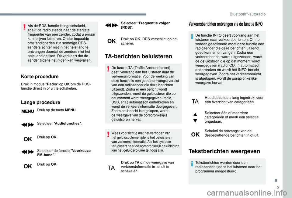 Peugeot 308 2018 Handleiding (in Dutch) 5
Als de RDS-functie is ingeschakeld,
zoekt de radio steeds naar de sterkste
frequentie van een zender, zodat u ernaar
kunt blijven luisteren. Onder bepaalde
omstandigheden zijn sommige RDS-
zende Peugeot 308 2018 Handleiding (in Dutch) 5
Als de RDS-functie is ingeschakeld,
zoekt de radio steeds naar de sterkste
frequentie van een zender, zodat u ernaar
kunt blijven luisteren. Onder bepaalde
omstandigheden zijn sommige RDS-
zende