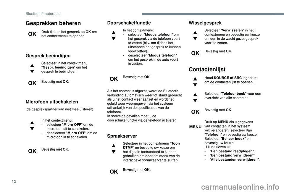 Peugeot 308 2018 Handleiding (in Dutch) 12
Gesprekken beheren
Druk tijdens het gesprek op OK om
het contextmenu te openen.
Gesprek beëindigen
Selecteer in het contextmenu
" Gespr. beëindigen " om het
gesprek te beëindigen.
Bev Peugeot 308 2018 Handleiding (in Dutch) 12
Gesprekken beheren
Druk tijdens het gesprek op OK om
het contextmenu te openen.
Gesprek beëindigen
Selecteer in het contextmenu
" Gespr. beëindigen " om het
gesprek te beëindigen.
Bev
