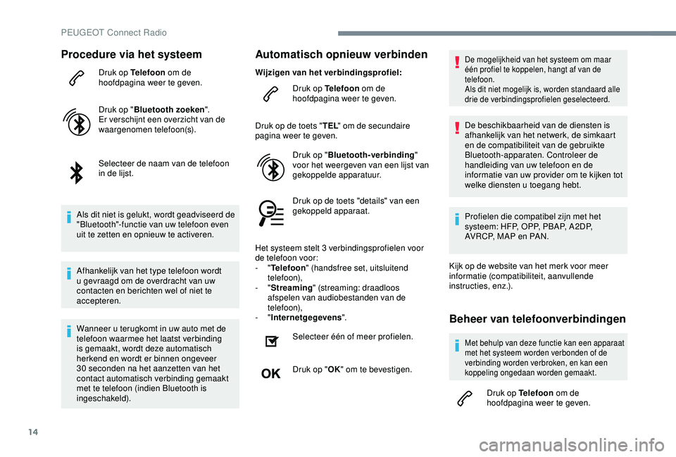 Peugeot 308 2018 Handleiding (in Dutch) 14
Procedure via het systeem
Druk op Telefoon om de
hoofdpagina weer te geven.
Druk op " Bluetooth zoeken ".
Er verschijnt een overzicht van de
waargenomen telefoon(s).
Selecteer de naam van Peugeot 308 2018 Handleiding (in Dutch) 14
Procedure via het systeem
Druk op Telefoon om de
hoofdpagina weer te geven.
Druk op " Bluetooth zoeken ".
Er verschijnt een overzicht van de
waargenomen telefoon(s).
Selecteer de naam van