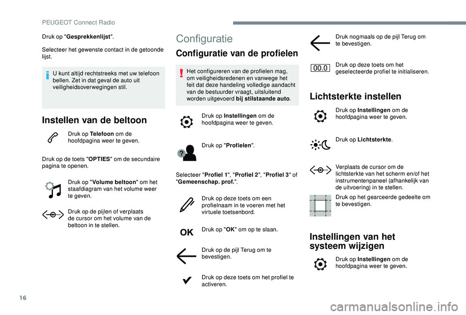 Peugeot 308 2018 Handleiding (in Dutch) 16
Druk op "Gesprekkenlijst ".
Selecteer het gewenste contact in de getoonde
lijst.
U kunt altijd rechtstreeks met uw telefoon
bellen. Zet in dat geval de auto uit
veiligheidsoverwegingen s Peugeot 308 2018 Handleiding (in Dutch) 16
Druk op "Gesprekkenlijst ".
Selecteer het gewenste contact in de getoonde
lijst.
U kunt altijd rechtstreeks met uw telefoon
bellen. Zet in dat geval de auto uit
veiligheidsoverwegingen s