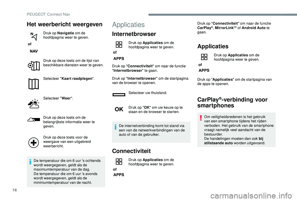 Peugeot 308 2018 Handleiding (in Dutch) 16
Het weerbericht weergeven
of Druk op Navigatie
om de
hoofdpagina weer te geven.
Druk op deze toets om de lijst van
beschikbare diensten weer te geven.
Selecteer " Kaart raadplegen ".
Se Peugeot 308 2018 Handleiding (in Dutch) 16
Het weerbericht weergeven
of Druk op Navigatie
om de
hoofdpagina weer te geven.
Druk op deze toets om de lijst van
beschikbare diensten weer te geven.
Selecteer " Kaart raadplegen ".
Se