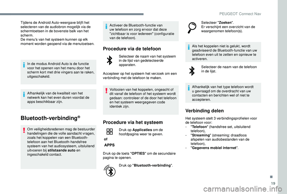 Peugeot 308 2018 Handleiding (in Dutch) 19
Tijdens de Android Auto-weergave blijft het
selecteren van de audiobron mogelijk via de
schermtoetsen in de bovenste balk van het
scherm.
De menu's van het systeem kunnen op elk
moment word Peugeot 308 2018 Handleiding (in Dutch) 19
Tijdens de Android Auto-weergave blijft het
selecteren van de audiobron mogelijk via de
schermtoetsen in de bovenste balk van het
scherm.
De menu's van het systeem kunnen op elk
moment word