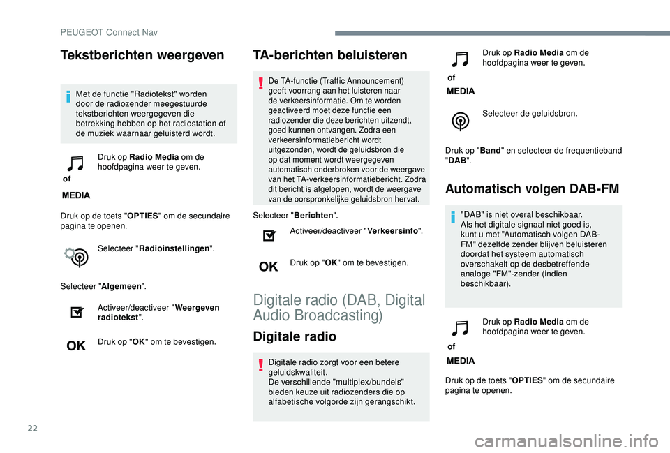 Peugeot 308 2018 Handleiding (in Dutch) 22
Tekstberichten weergeven
Met de functie "Radiotekst" worden
door de radiozender meegestuurde
tekstberichten weergegeven die
betrekking hebben op het radiostation of
de muziek waarnaar g Peugeot 308 2018 Handleiding (in Dutch) 22
Tekstberichten weergeven
Met de functie "Radiotekst" worden
door de radiozender meegestuurde
tekstberichten weergegeven die
betrekking hebben op het radiostation of
de muziek waarnaar g