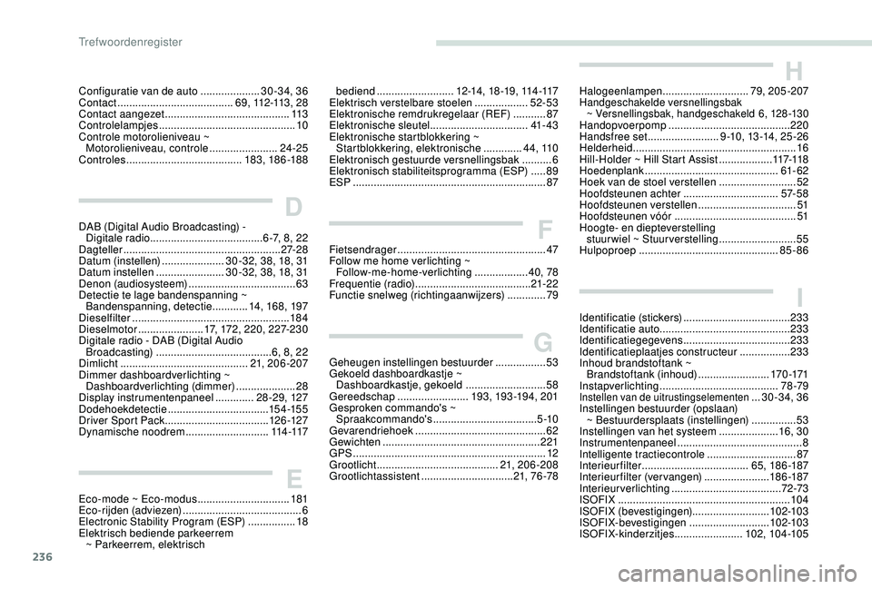 Peugeot 308 2018  Handleiding (in Dutch) 236
Configuratie van de auto ....................3 0-34, 36
Contact  ....................................... 6 9 ,  112 -113 ,  2 8
Contact aangezet
 

.......................................... 113
C