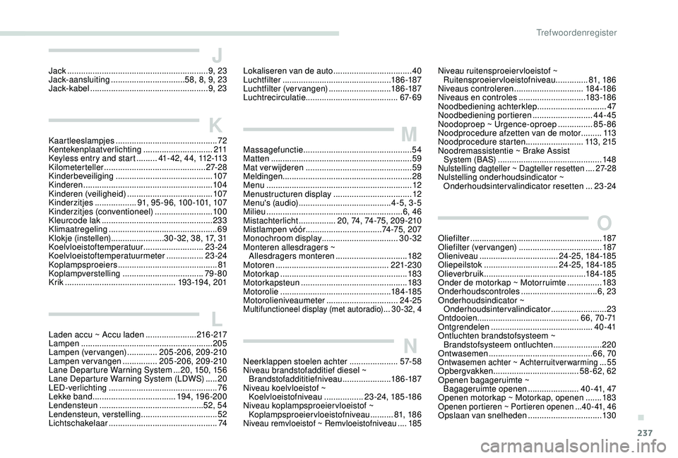 Peugeot 308 2018  Handleiding (in Dutch) 237
JJack .............................................................9, 23
Jack-aansluiting  ................................ 58, 8, 9, 23
Jack-kabel
 

.............................................