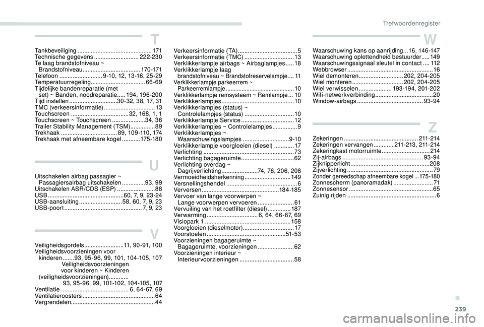 Peugeot 308 2018  Handleiding (in Dutch) 239
TTankbeveiliging ............................................. 171
Technische gegevens  ...........................222-230
Te laag brandstofniveau ~  Brandstofniveau
 

...........................