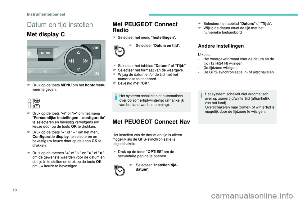 Peugeot 308 2018  Handleiding (in Dutch) 38
Met PEUGEOT Connect 
Radio
F Selecteer het menu "Instellingen".
F  
Sel
 ecteer "Datum en tijd ".
F
 
S
 electeer het tabblad " Datum:" of "Tijd:".
F
 
S
 electeer h