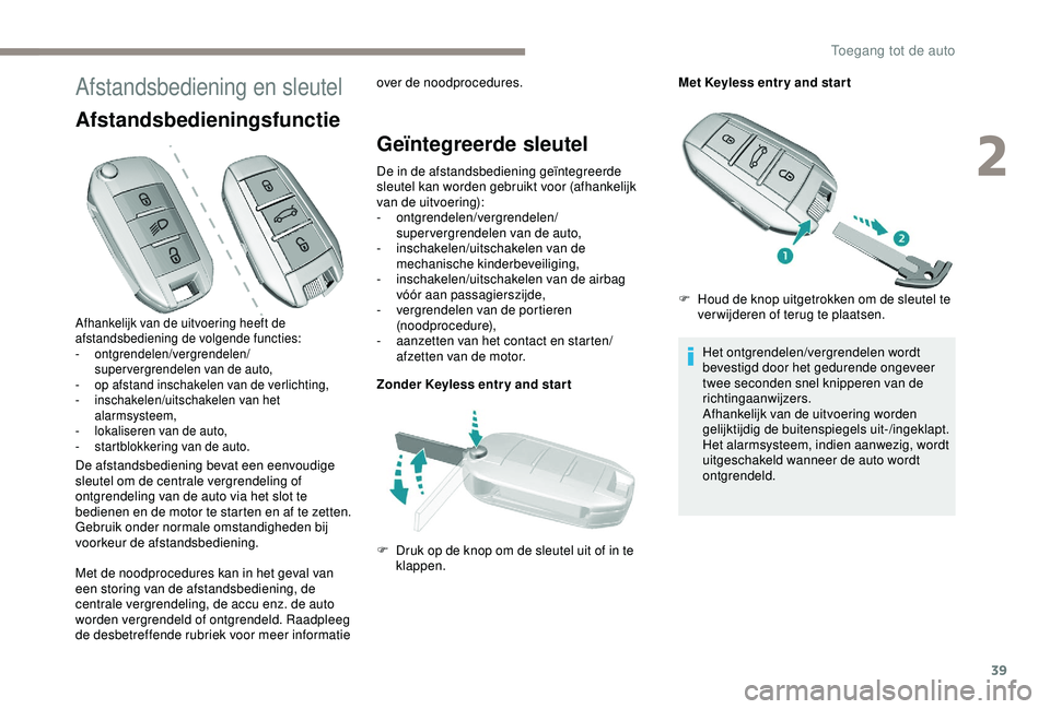 Peugeot 308 2018  Handleiding (in Dutch) 39
Afstandsbediening en sleutel
Afstandsbedieningsfunctie
De afstandsbediening bevat een eenvoudige 
sleutel om de centrale vergrendeling of 
ontgrendeling van de auto via het slot te 
bedienen en de 