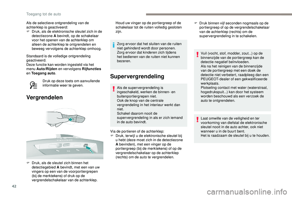 Peugeot 308 2018  Handleiding (in Dutch) 42
Als de selectieve ontgrendeling van de 
achterklep is geactiveerd:
F 
D
 ruk, als de elektronische sleutel zich in de 
detectiezone A bevindt, op de schakelaar 
voor het openen van de achterklep om