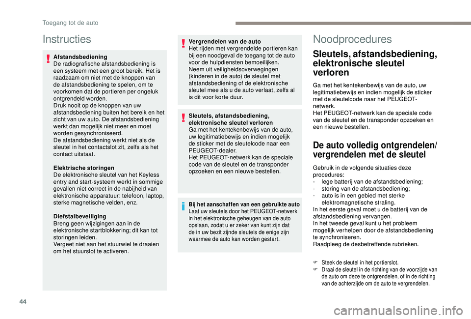 Peugeot 308 2018  Handleiding (in Dutch) 44
Instructies
Afstandsbediening
De radiografische afstandsbediening is 
een systeem met een groot bereik. Het is 
raadzaam om niet met de knoppen van 
de afstandsbediening te spelen, om te 
voorkomen