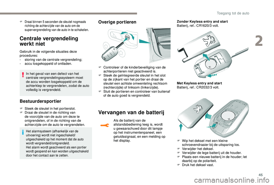 Peugeot 308 2018  Handleiding (in Dutch) 45
Centrale vergrendeling 
werkt niet
Gebruik in de volgende situaties deze 
procedures:
-
 s
toring van de centrale vergrendeling;
-
 a

ccu losgekoppeld of ontladen.
In het geval van een defect van 