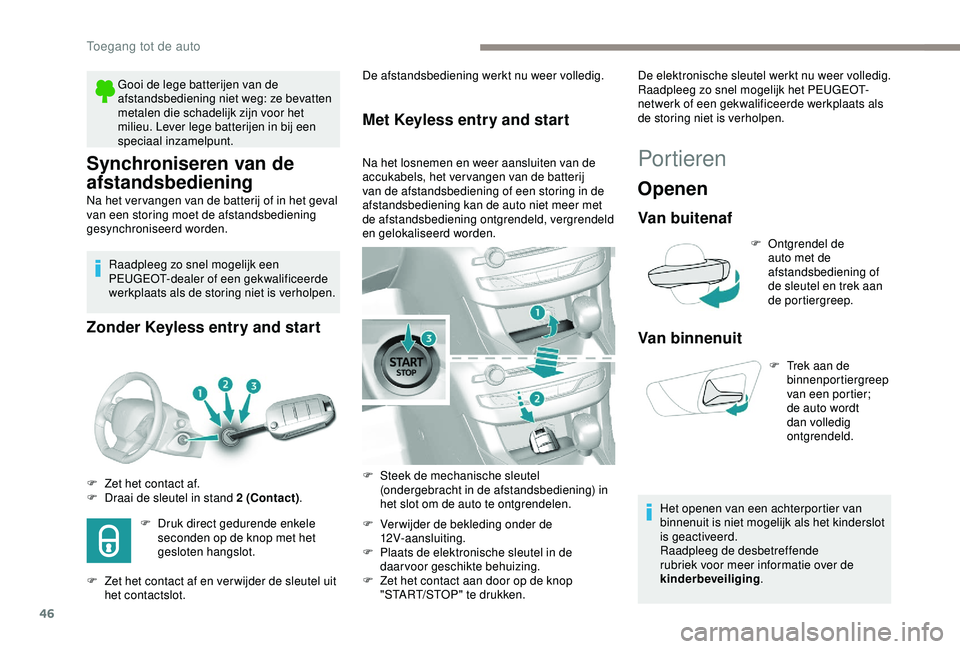 Peugeot 308 2018  Handleiding (in Dutch) 46
Synchroniseren van de 
afstandsbediening
Na het ver vangen van de batterij of in het geval 
van een storing moet de afstandsbediening 
gesynchroniseerd worden.Raadpleeg zo snel mogelijk een 
PEUGEO