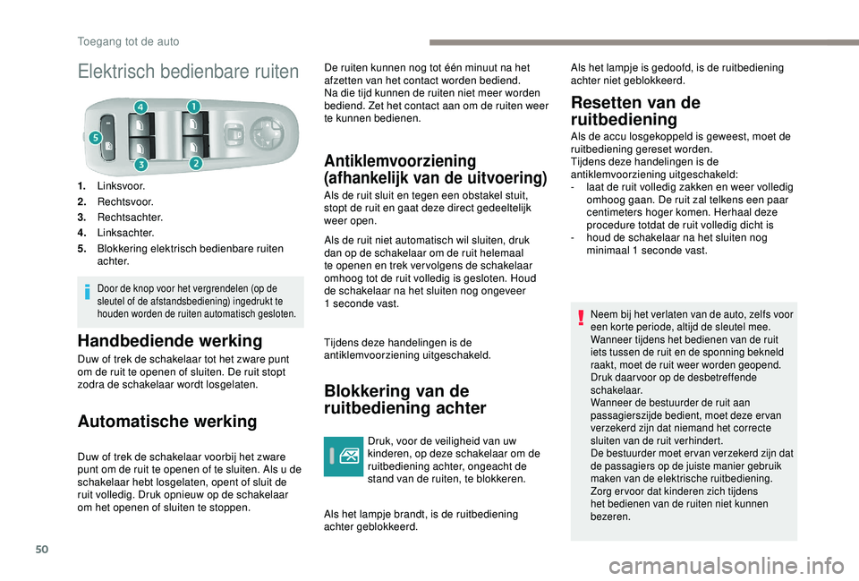 Peugeot 308 2018  Handleiding (in Dutch) 50
Elektrisch bedienbare ruiten
1.Linksvoor.
2. Rechtsvoor.
3. Rechtsachter.
4. Linksachter.
5. Blokkering elektrisch bedienbare ruiten 
a c h t e r.
Door de knop voor het vergrendelen (op de 
sleutel