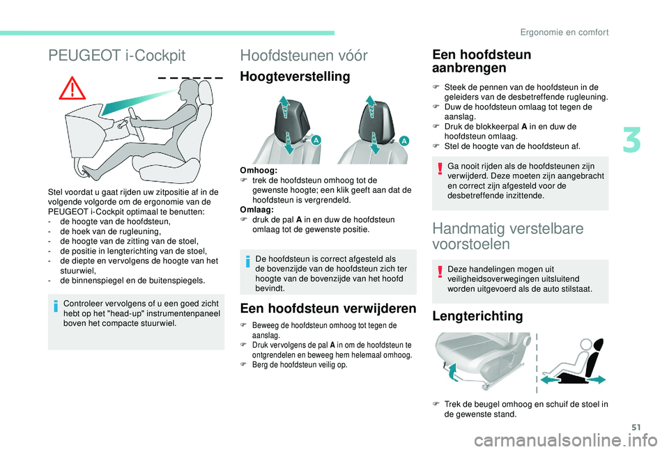 Peugeot 308 2018  Handleiding (in Dutch) 51
PEUGEOT i-Cockpit
Stel voordat u gaat rijden uw zitpositie af in de 
volgende volgorde om de ergonomie van de 
PEUGEOT i- Cockpit optimaal te benutten:
- 
d
 e hoogte van de hoofdsteun,
-
 
d
 e ho