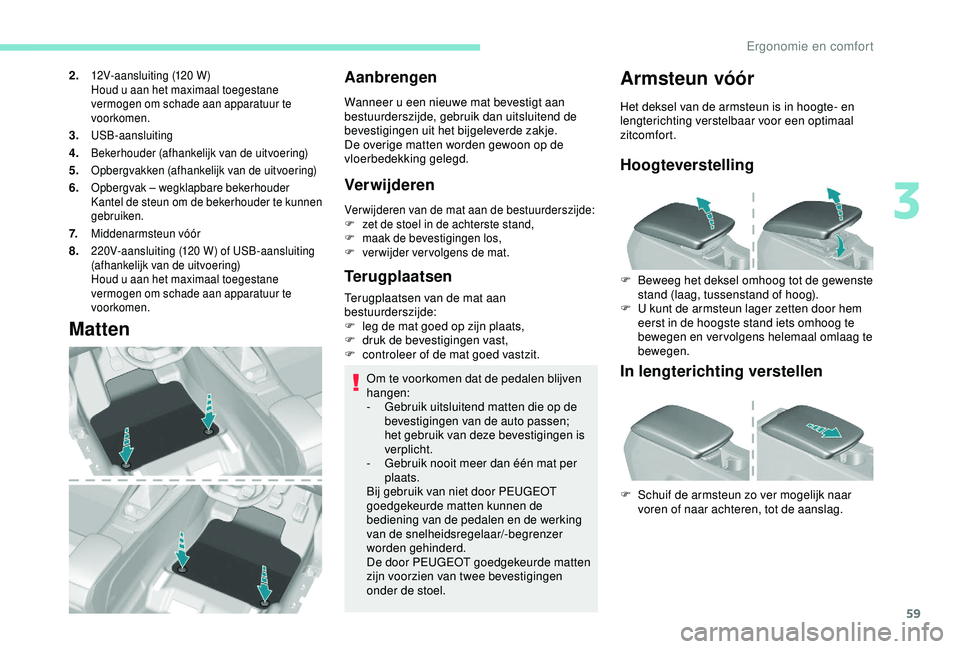 Peugeot 308 2018 Handleiding (in Dutch) 59
2.12V-aansluiting (120 W)
Houd u aan het maximaal toegestane
vermogen om schade aan apparatuur te
voorkomen.
3.USB-aansluiting
4.Bekerhouder (afhankelijk van de uitvoering)
5.Opbergvakken (afhank Peugeot 308 2018 Handleiding (in Dutch) 59
2.12V-aansluiting (120 W)
Houd u aan het maximaal toegestane
vermogen om schade aan apparatuur te
voorkomen.
3.USB-aansluiting
4.Bekerhouder (afhankelijk van de uitvoering)
5.Opbergvakken (afhank