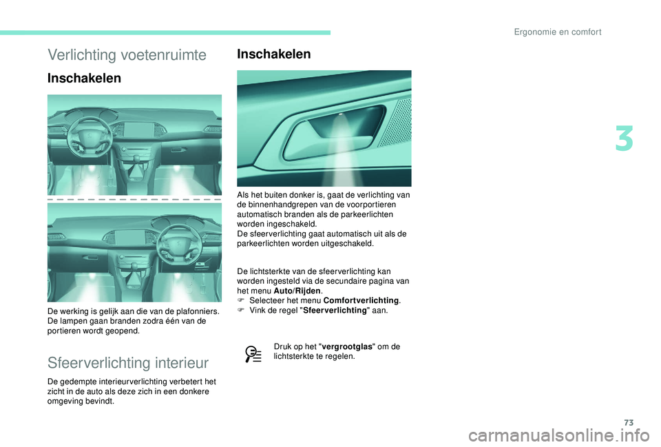 Peugeot 308 2018 Handleiding (in Dutch) 73
Verlichting voetenruimte
Inschakelen
De werking is gelijk aan die van de plafonniers.
De lampen gaan branden zodra één van de
portieren wordt geopend.
Sfeerverlichting interieur
De gedempte int Peugeot 308 2018 Handleiding (in Dutch) 73
Verlichting voetenruimte
Inschakelen
De werking is gelijk aan die van de plafonniers.
De lampen gaan branden zodra één van de
portieren wordt geopend.
Sfeerverlichting interieur
De gedempte int