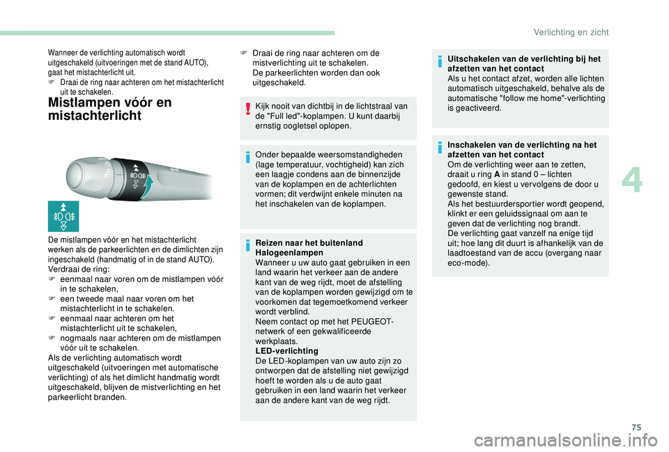 Peugeot 308 2018 Handleiding (in Dutch) 75
Mistlampen vóór en
mistachterlicht
Wanneer de verlichting automatisch wordt
uitgeschakeld (uitvoeringen met de stand AUTO),
gaat het mistachterlicht uit.
F
D
raai de ring naar achteren om he Peugeot 308 2018 Handleiding (in Dutch) 75
Mistlampen vóór en
mistachterlicht
Wanneer de verlichting automatisch wordt
uitgeschakeld (uitvoeringen met de stand AUTO),
gaat het mistachterlicht uit.
F
D
raai de ring naar achteren om he