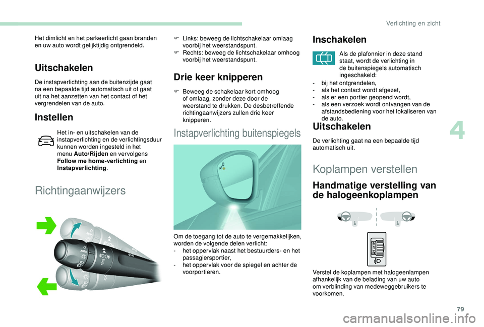 Peugeot 308 2018 Handleiding (in Dutch) 79
Uitschakelen
De instapverlichting aan de buitenzijde gaat
na een bepaalde tijd automatisch uit of gaat
uit na het aanzetten van het contact of het
vergrendelen van de auto.
Instellen
Het in- en Peugeot 308 2018 Handleiding (in Dutch) 79
Uitschakelen
De instapverlichting aan de buitenzijde gaat
na een bepaalde tijd automatisch uit of gaat
uit na het aanzetten van het contact of het
vergrendelen van de auto.
Instellen
Het in- en