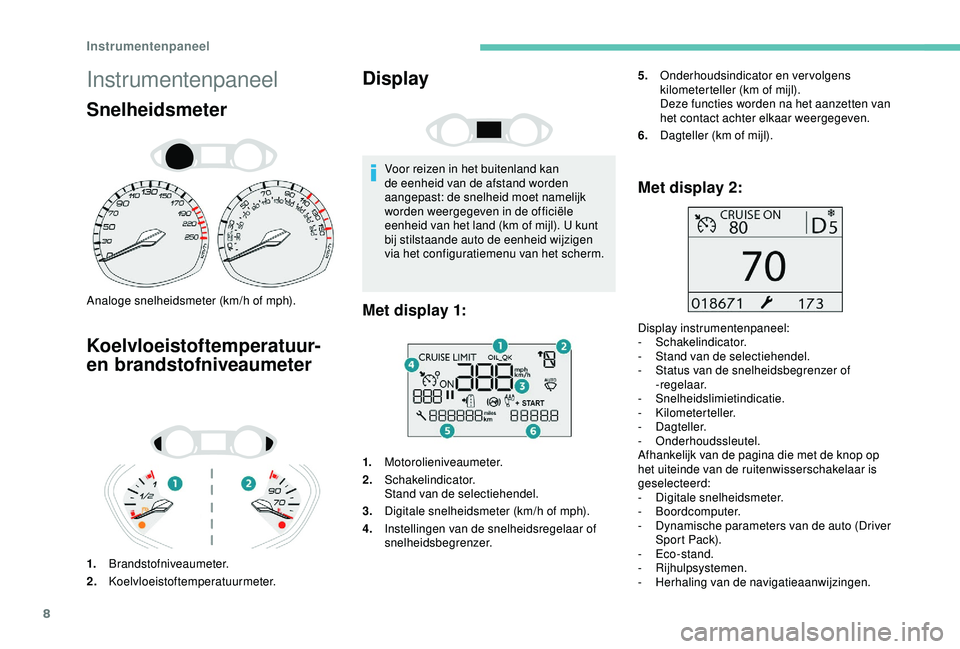 Peugeot 308 2018 Handleiding (in Dutch) 8
Instrumentenpaneel
Snelheidsmeter
Analoge snelheidsmeter (km/h of mph).
Koelvloeistoftemperatuur-
en brandstofniveaumeter
1.Brandstofniveaumeter.
2. Koelvloeistoftemperatuurmeter.
Display
Voor reiz Peugeot 308 2018 Handleiding (in Dutch) 8
Instrumentenpaneel
Snelheidsmeter
Analoge snelheidsmeter (km/h of mph).
Koelvloeistoftemperatuur-
en brandstofniveaumeter
1.Brandstofniveaumeter.
2. Koelvloeistoftemperatuurmeter.
Display
Voor reiz