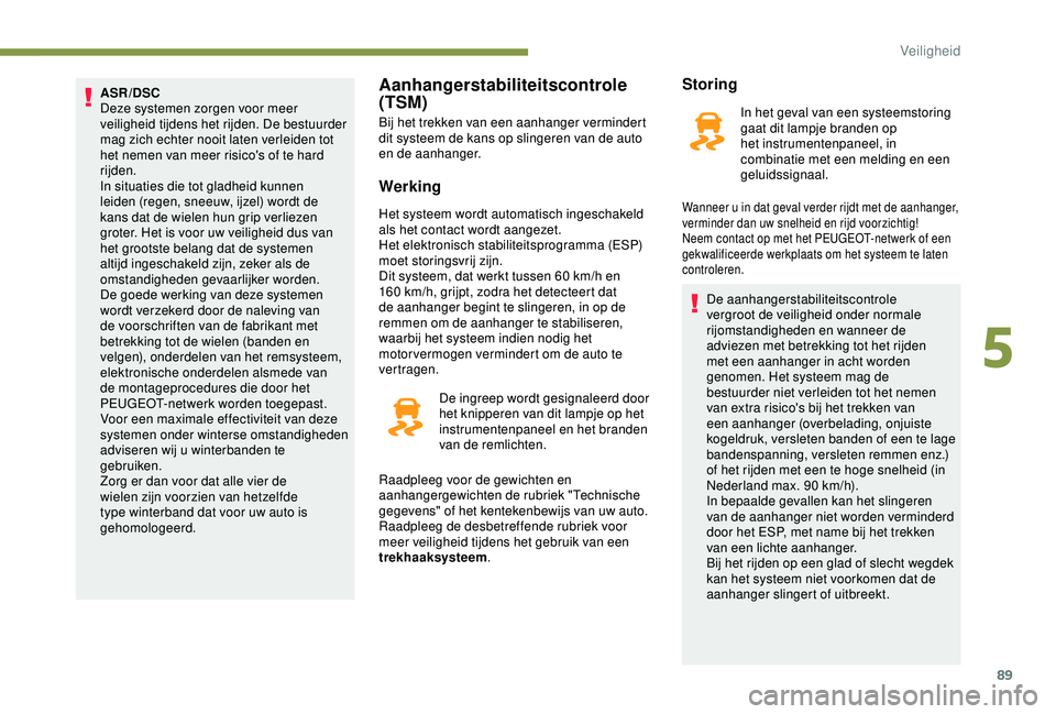 Peugeot 308 2018 Handleiding (in Dutch) 89
ASR/DSC
Deze systemen zorgen voor meer
veiligheid tijdens het rijden. De bestuurder
mag zich echter nooit laten verleiden tot
het nemen van meer risico's of te hard
rijden.
In situaties die Peugeot 308 2018 Handleiding (in Dutch) 89
ASR/DSC
Deze systemen zorgen voor meer
veiligheid tijdens het rijden. De bestuurder
mag zich echter nooit laten verleiden tot
het nemen van meer risico's of te hard
rijden.
In situaties die